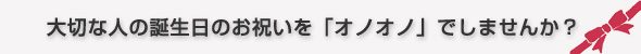 大切な人のお誕生日のお祝いを「オノオノ」でしませんか？