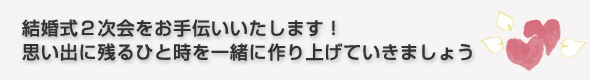結婚式2次会をお手伝いいたします！思い出に残るひと時を一緒に作り上げていきましょう